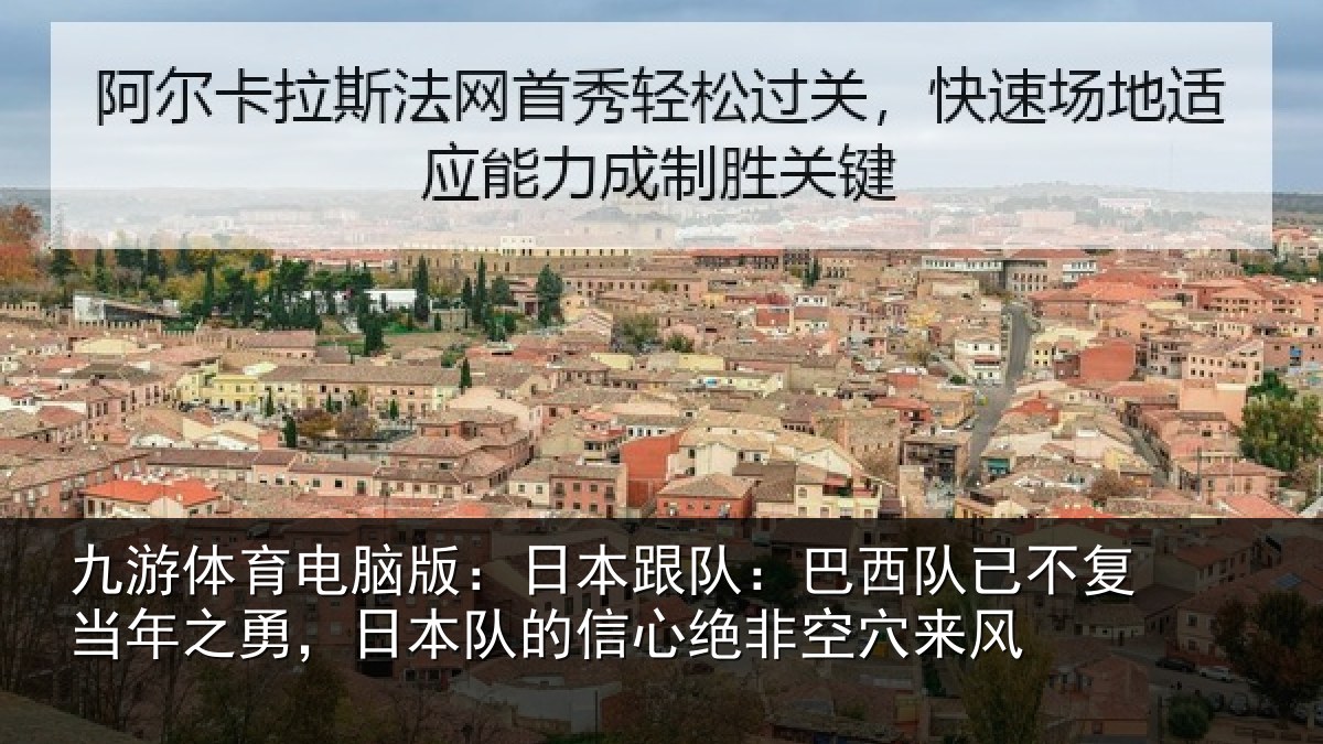九游体育电脑版：日本跟队：巴西队已不复当年之勇，日本队的信心绝非空穴来风