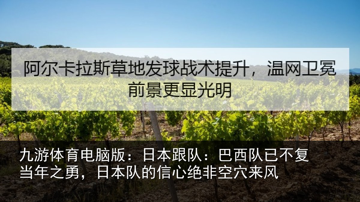 九游体育电脑版:日本跟队:巴西队已不复当年之勇,日本队的信心绝非空穴来风