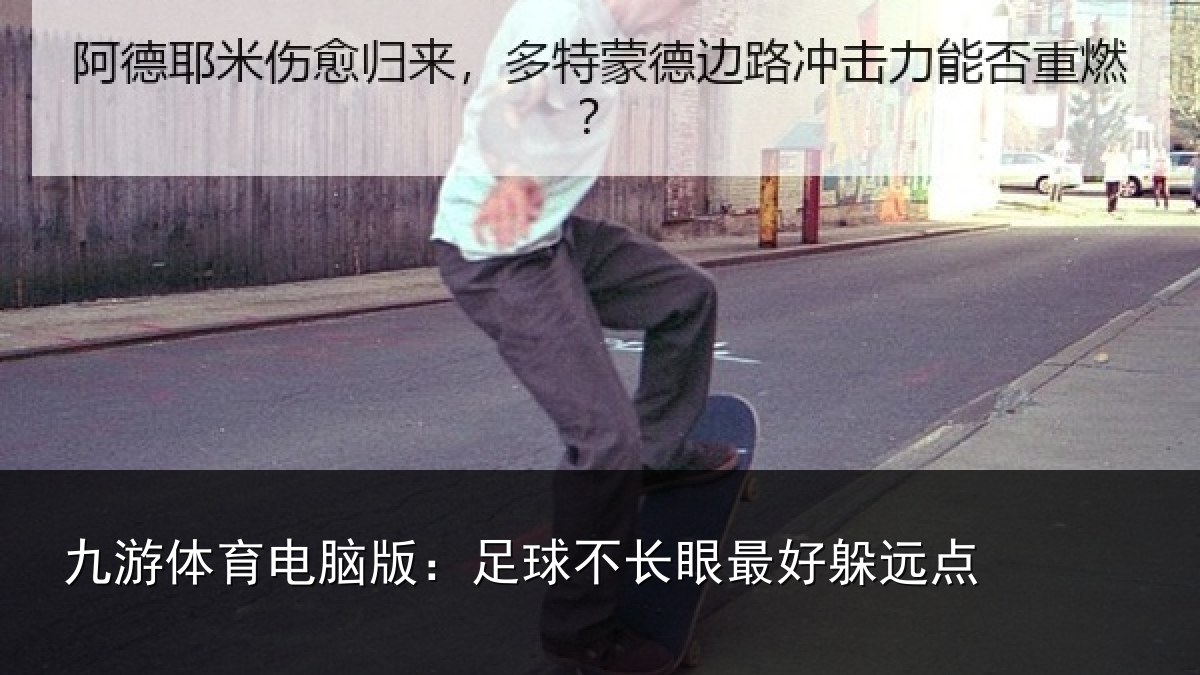 九游体育电脑版:足球不长眼最好躲远点