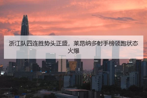 浙江队四连胜势头正盛，莱昂纳多射手榜领跑状态火爆