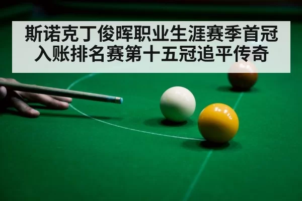 斯诺克丁俊晖职业生涯赛季首冠入账排名赛第十五冠追平传奇