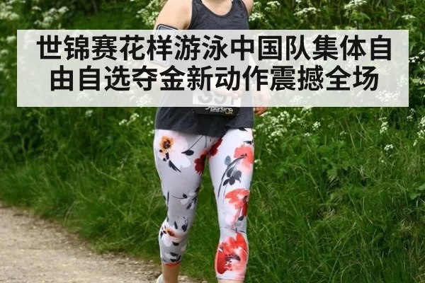 世锦赛花样游泳中国队集体自由自选夺金新动作震撼全场