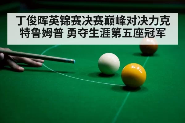 丁俊晖英锦赛决赛巅峰对决力克特鲁姆普 勇夺生涯第五座冠军
