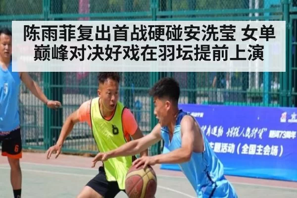 陈雨菲复出首战硬碰安洗莹 女单巅峰对决好戏在羽坛提前上演