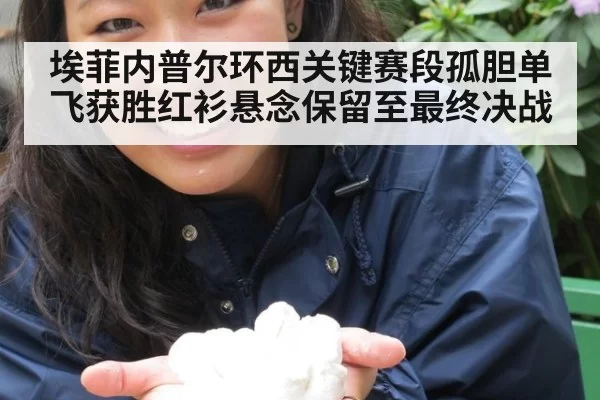 埃菲内普尔环西关键赛段孤胆单飞获胜红衫悬念保留至最终决战