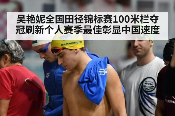 吴艳妮全国田径锦标赛100米栏夺冠刷新个人赛季最佳彰显中国速度